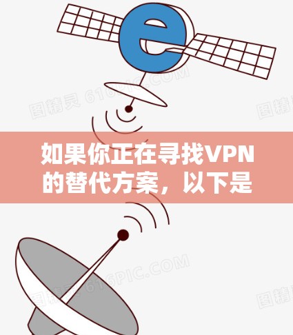 如果你正在寻找VPN的替代方案，以下是一些常见的替代方案和方法，可能更适合不同的需求