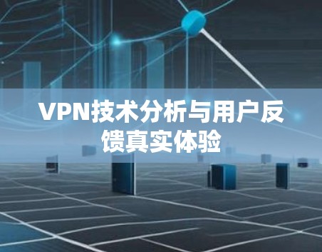 VPN技术分析与用户反馈真实体验