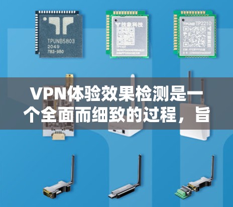 VPN体验效果检测是一个全面而细致的过程，旨在评估VPN服务的各个方面，以确保其符合用户需求。以下是对VPN体验效果检测的详细分析