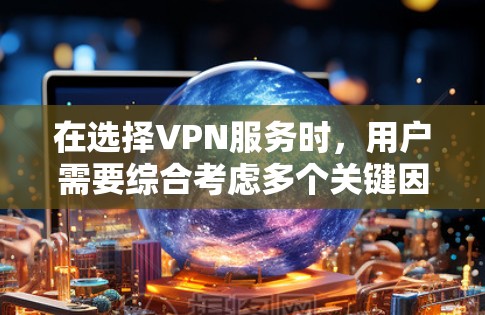 在选择VPN服务时,用户需要综合考虑多个关键因素,以确保VPN能够满足其需求。以下是对这些因素的详细分析 在选择VPN服务时,用户需要综合考虑多个关键因素,以确保VPN能够满足其需求。以下是对这些因素的详细分析