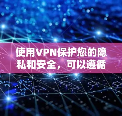 使用VPN保护您的隐私和安全，可以遵循以下步骤