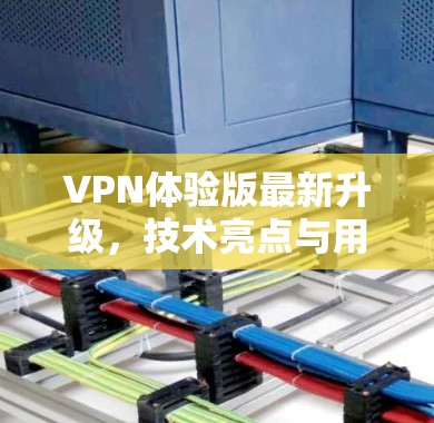 VPN体验版最新升级，技术亮点与用户体验分析