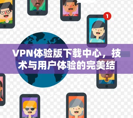 VPN体验版下载中心，技术与用户体验的完美结合