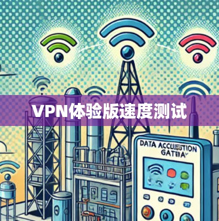 VPN体验版速度测试 VPN体验版速度测试