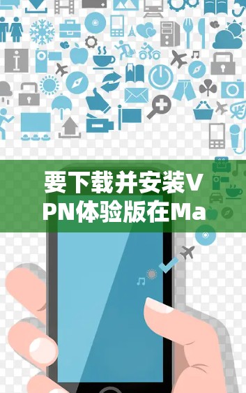 要下载并安装VPN体验版在Mac上，请按照以下步骤操作