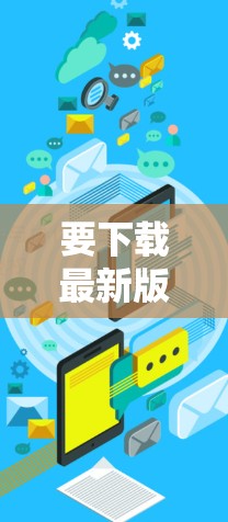 要下载最新版的VPN梯子，您可以按照以下步骤操作