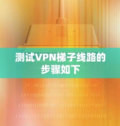 测试VPN梯子线路的步骤如下 测试VPN梯子线路的步骤如下