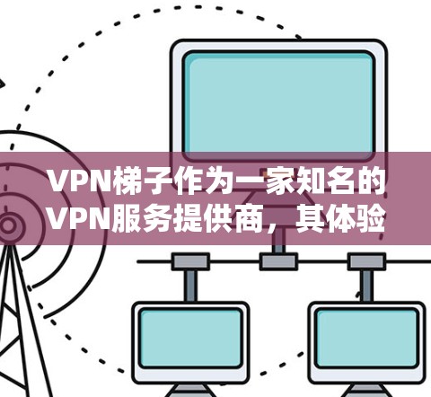 VPN梯子作为一家知名的VPN服务提供商,其体验评测可以从多个维度进行分析,包括连接速度、隐私保护、服务器覆盖、用户体验以及价格等方面。以下是一些主要的评测点 VPN梯子作为一家知名的VPN服务提供商,其体验评测可以从多个维度进行分析,包括连接速度、隐私保护、服务器覆盖、用户体验以及价格等方面。以下是一些主要的评测点