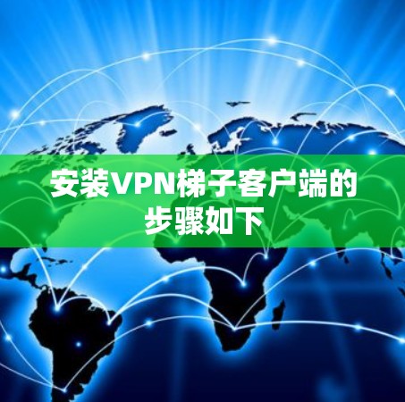 安装VPN梯子客户端的步骤如下 安装VPN梯子客户端的步骤如下