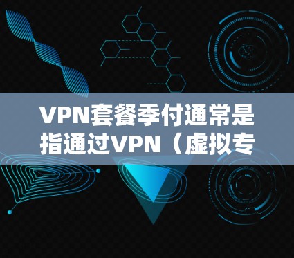 VPN套餐季付通常是指通过VPN（虚拟专用网络）服务提供商提供的套餐，用户按照一定周期（如季度、半年或年付）支付费用来享受VPN服务。VPN套餐的具体内容和价格会因提供商而异，常见的套餐可能包括