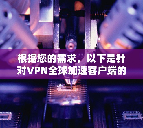 根据您的需求,以下是针对VPN全球加速客户端的推荐 根据您的需求,以下是针对VPN全球加速客户端的推荐