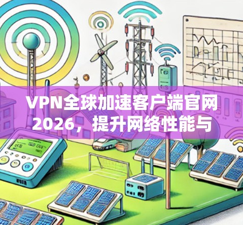 VPN全球加速客户端官网2026,提升网络性能与连接稳定性 VPN全球加速客户端官网2026,提升网络性能与连接稳定性