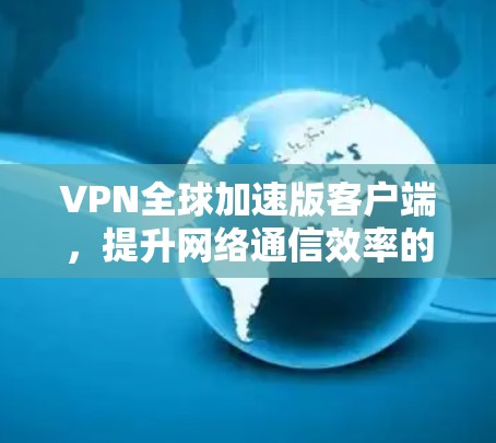 VPN全球加速版客户端，提升网络通信效率的神器