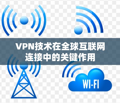 VPN技术在全球互联网连接中的关键作用 VPN技术在全球互联网连接中的关键作用