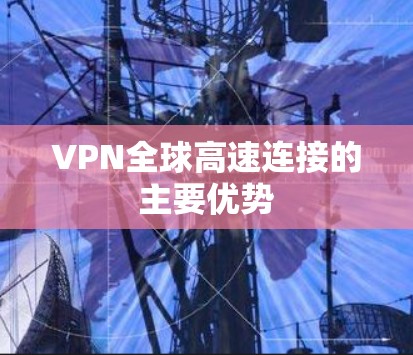 VPN全球高速连接的主要优势