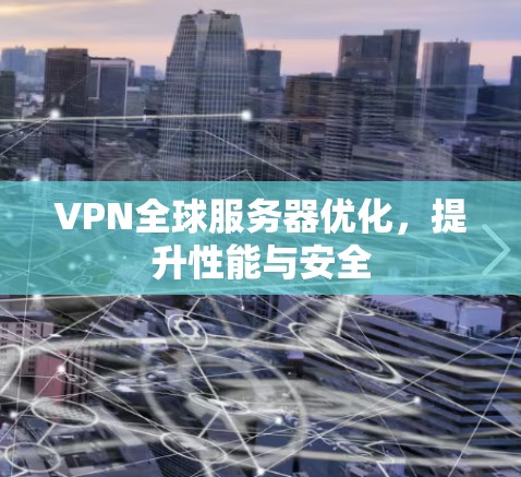 VPN全球服务器优化，提升性能与安全