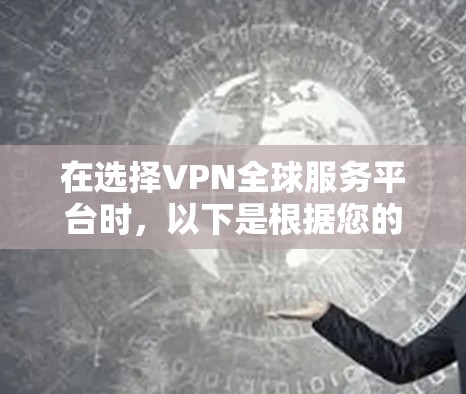 在选择VPN全球服务平台时，以下是根据您的需求整理的关键考虑因素及其解释