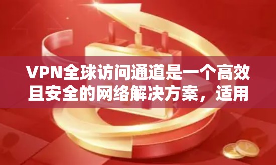 VPN全球访问通道是一个高效且安全的网络解决方案,适用于企业和个人用户,能够提供跨国范围内的网络连接。以下是对VPN全球访问通道的详细分析 VPN全球访问通道是一个高效且安全的网络解决方案,适用于企业和个人用户,能够提供跨国范围内的网络连接。以下是对VPN全球访问通道的详细分析