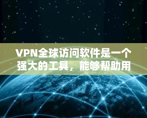 VPN全球访问软件是一个强大的工具，能够帮助用户安全、可靠地访问全球网络资源。以下是对该软件的详细分析和总结