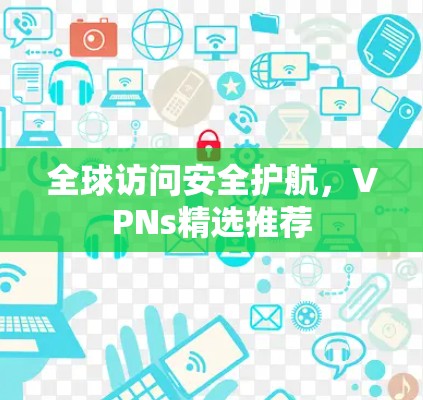 全球访问安全护航,VPNs精选推荐 全球访问安全护航,VPNs精选推荐
