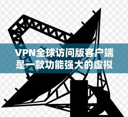 VPN全球访问版客户端是一款功能强大的虚拟专用网络客户端,适用于需要在全球范围内访问网络资源的用户。以下是对该客户端的详细分析和总结 VPN全球访问版客户端是一款功能强大的虚拟专用网络客户端,适用于需要在全球范围内访问网络资源的用户。以下是对该客户端的详细分析和总结