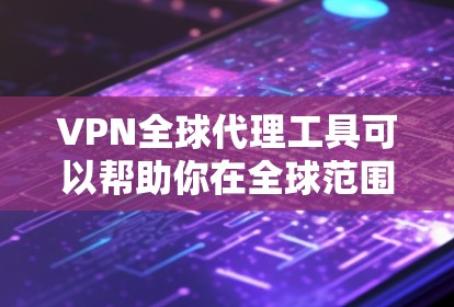 VPN全球代理工具可以帮助你在全球范围内代理IP地址，以访问受限的网站或保护隐私。以下是一些常用工具的推荐和简要说明