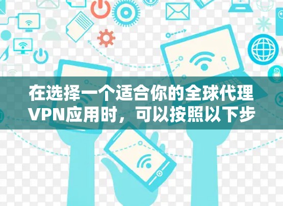 在选择一个适合你的全球代理VPN应用时,可以按照以下步骤进行 在选择一个适合你的全球代理VPN应用时,可以按照以下步骤进行