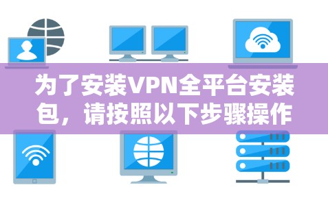 为了安装VPN全平台安装包,请按照以下步骤操作 为了安装VPN全平台安装包,请按照以下步骤操作