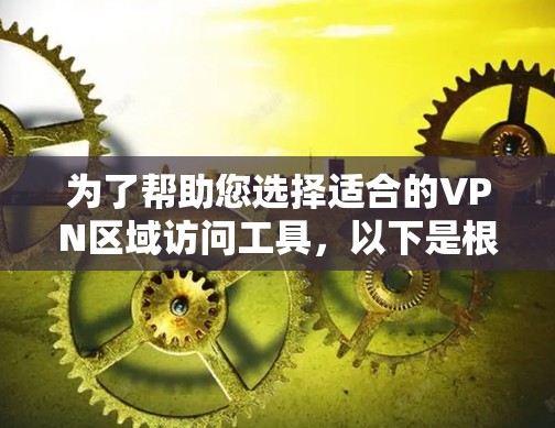 为了帮助您选择适合的VPN区域访问工具,以下是根据您的需求整理的关键点和推荐工具的综合分析 为了帮助您选择适合的VPN区域访问工具,以下是根据您的需求整理的关键点和推荐工具的综合分析