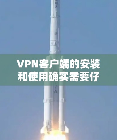 VPN客户端的安装和使用确实需要仔细的步骤和指导，以确保用户能够顺利完成配置并正常使用。以下是针对VPN轻量版客户端的详细指南，涵盖从下载到故障排除的各个方面