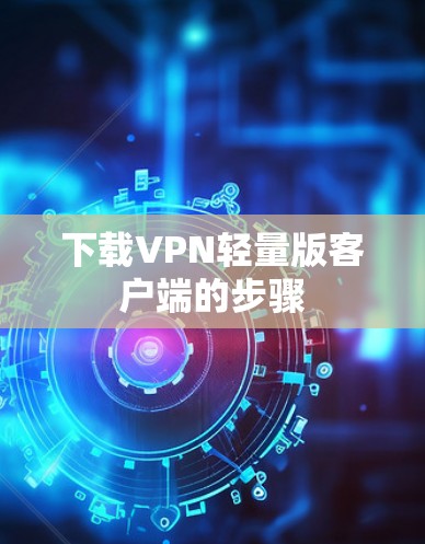 下载VPN轻量版客户端的步骤 下载VPN轻量版客户端的步骤