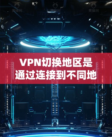VPN切换地区是通过连接到不同地区的服务器，改变你的网络位置和IP地址，从而访问特定区域的内容或服务。以下是详细的步骤和信息