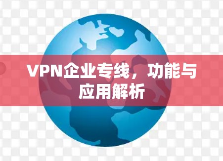 VPN企业专线，功能与应用解析