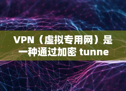 VPN（虚拟专用网）是一种通过加密 tunnel 来连接两个或多个网络的技术，提供安全性和隐私性。对于企业网络连接，VPN有多种应用场景和方法，可以根据具体需求进行选择和部署