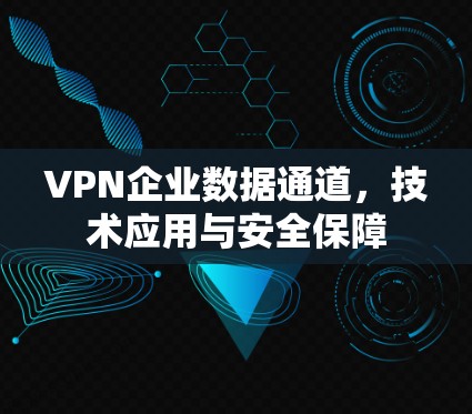 VPN企业数据通道，技术应用与安全保障