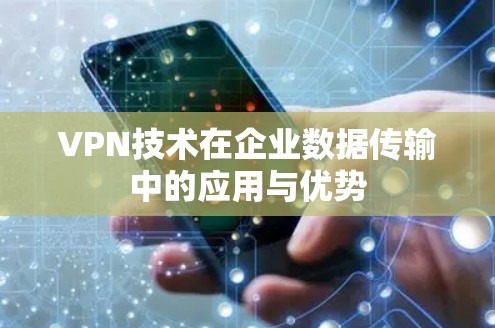VPN技术在企业数据传输中的应用与优势 VPN技术在企业数据传输中的应用与优势