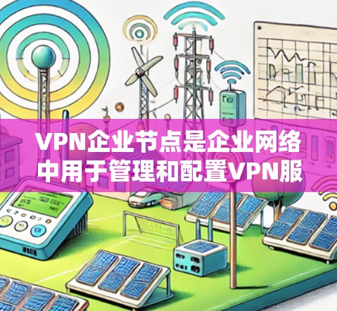 VPN企业节点是企业网络中用于管理和配置VPN服务的核心组件,确保企业可以在安全的环境中连接到外部网络。以下是对VPN企业节点的详细分析 VPN企业节点是企业网络中用于管理和配置VPN服务的核心组件,确保企业可以在安全的环境中连接到外部网络。以下是对VPN企业节点的详细分析