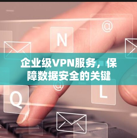企业级VPN服务，保障数据安全的关键