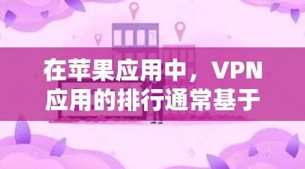在苹果应用中，VPN应用的排行通常基于多个因素，包括用户评价、下载量、功能强度、隐私保护等。以下是当前知名的前十名VPN应用及其特点