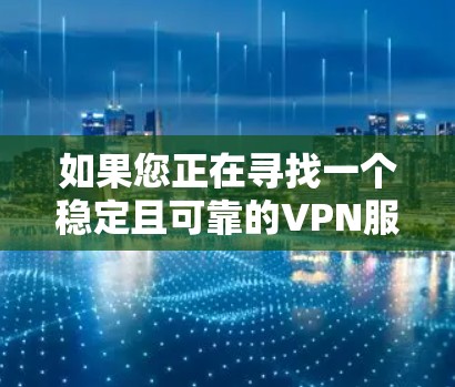 如果您正在寻找一个稳定且可靠的VPN服务来连接苹果设备,以下是一些推荐的VPN服务和设置方法 如果您正在寻找一个稳定且可靠的VPN服务来连接苹果设备,以下是一些推荐的VPN服务和设置方法