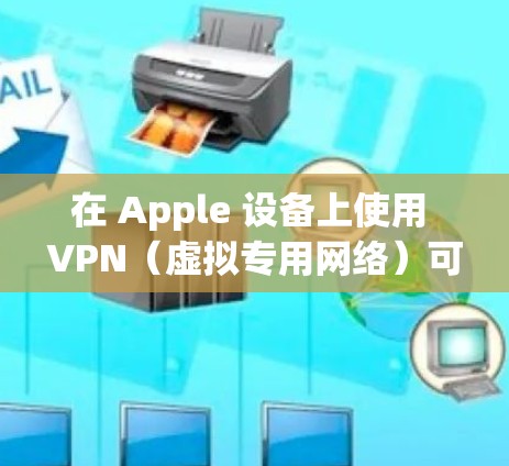 在 Apple 设备上使用 VPN（虚拟专用网络）可以帮助你保护隐私、访问受限制的内容或连接到公司网络。以下是使用 VPN 在 Apple 设备上的步骤