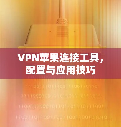 VPN苹果连接工具，配置与应用技巧