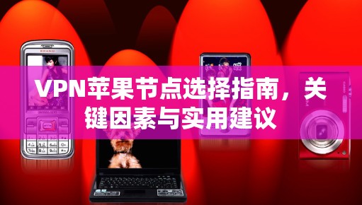VPN苹果节点选择指南,关键因素与实用建议 VPN苹果节点选择指南,关键因素与实用建议