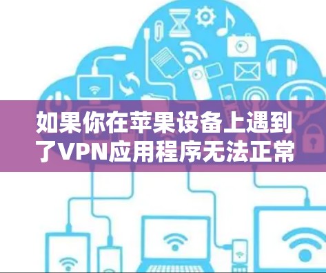 如果你在苹果设备上遇到了VPN应用程序无法正常运行的问题，以下是一步步的解决指南