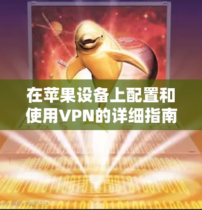 在苹果设备上配置和使用VPN的详细指南 在苹果设备上配置和使用VPN的详细指南