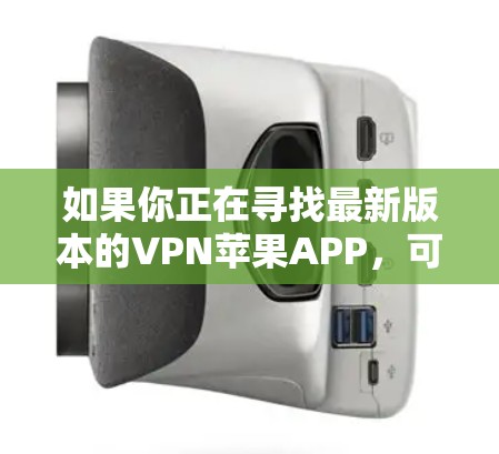 如果你正在寻找最新版本的VPN苹果APP，可以通过以下步骤获取