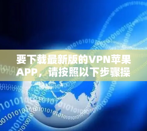 要下载最新版的VPN苹果APP,请按照以下步骤操作 要下载最新版的VPN苹果APP,请按照以下步骤操作