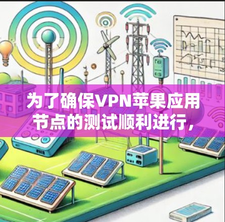 为了确保VPN苹果应用节点的测试顺利进行，请按照以下步骤进行