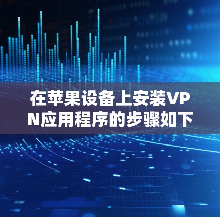 在苹果设备上安装VPN应用程序的步骤如下 在苹果设备上安装VPN应用程序的步骤如下