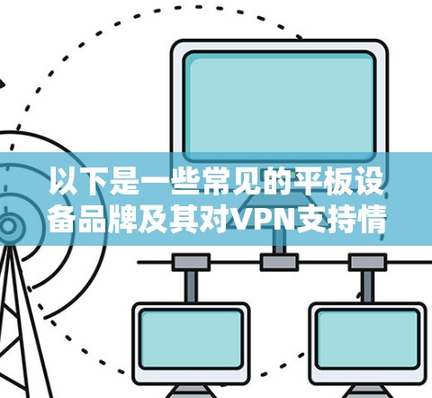 以下是一些常见的平板设备品牌及其对VPN支持情况的说明 以下是一些常见的平板设备品牌及其对VPN支持情况的说明
